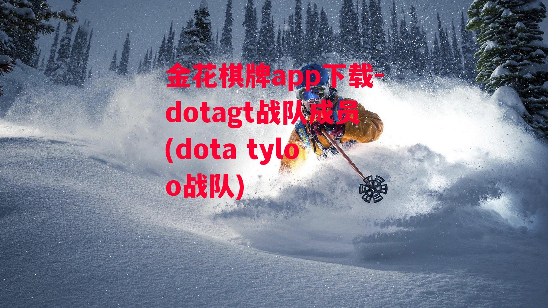 金花棋牌app下载-dotagt战队成员(dota tyloo战队)