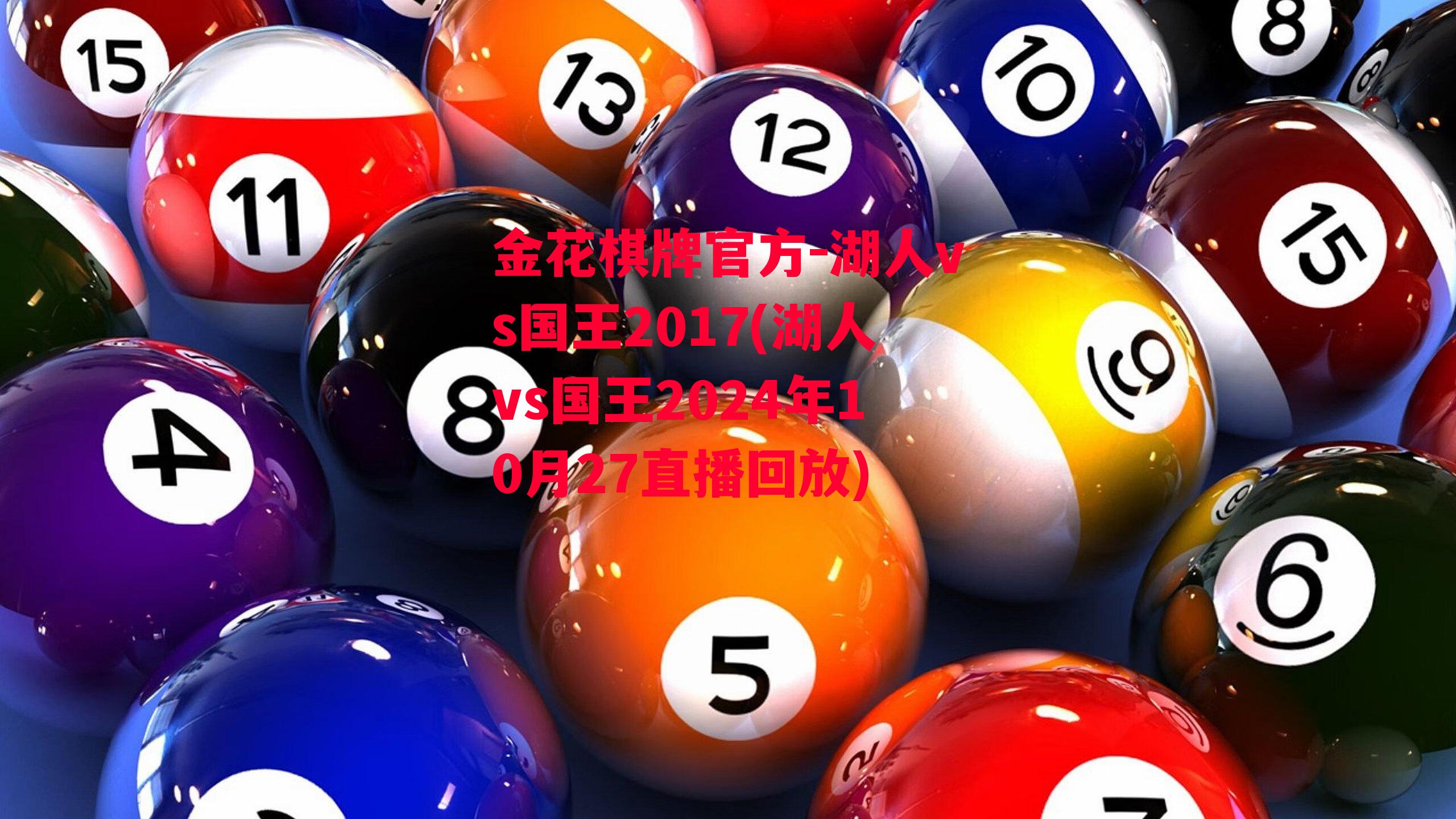 金花棋牌官方-湖人vs国王2017(湖人vs国王2024年10月27直播回放)