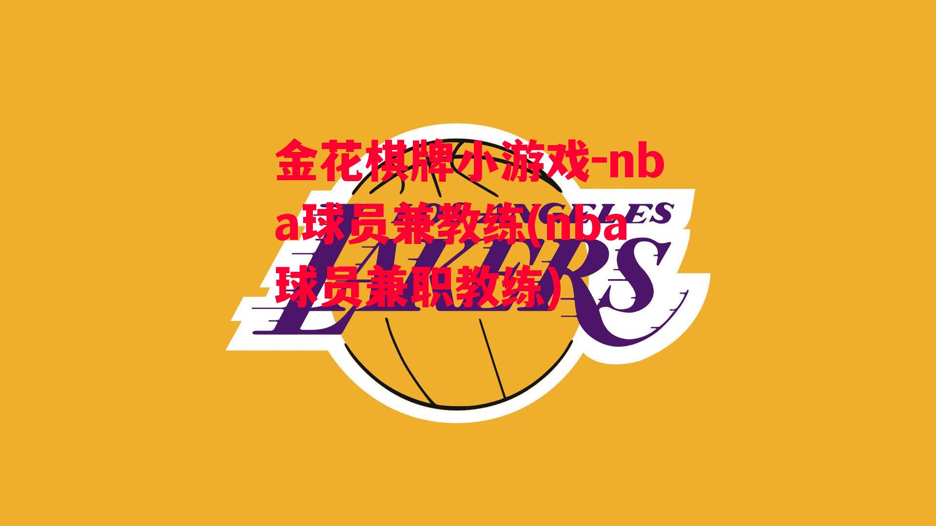 金花棋牌小游戏-nba球员兼教练(nba球员兼职教练)