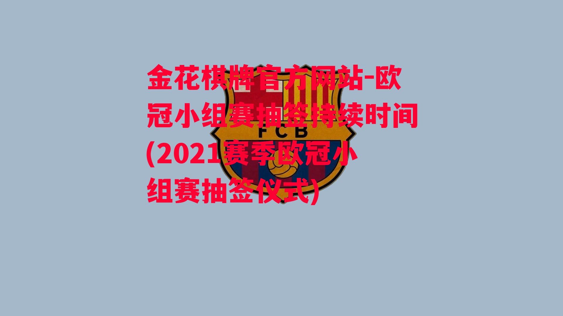 金花棋牌官方网站-欧冠小组赛抽签持续时间(2021赛季欧冠小组赛抽签仪式)